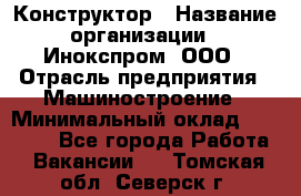 Конструктор › Название организации ­ Инокспром, ООО › Отрасль предприятия ­ Машиностроение › Минимальный оклад ­ 30 000 - Все города Работа » Вакансии   . Томская обл.,Северск г.